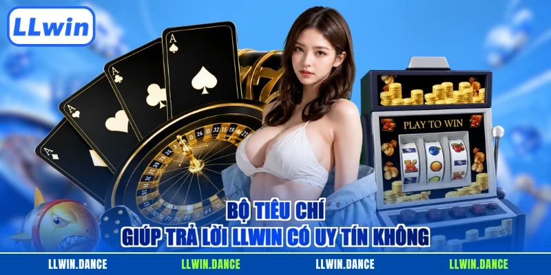 Bộ tiêu chí giúp trả lời LLWIN có uy tín không