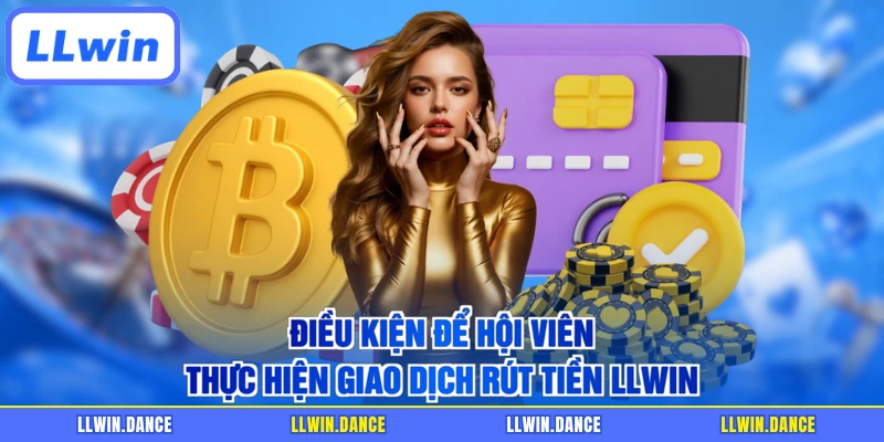 Điều kiện để hội viên thực hiện giao dịch rút tiền LLWIN