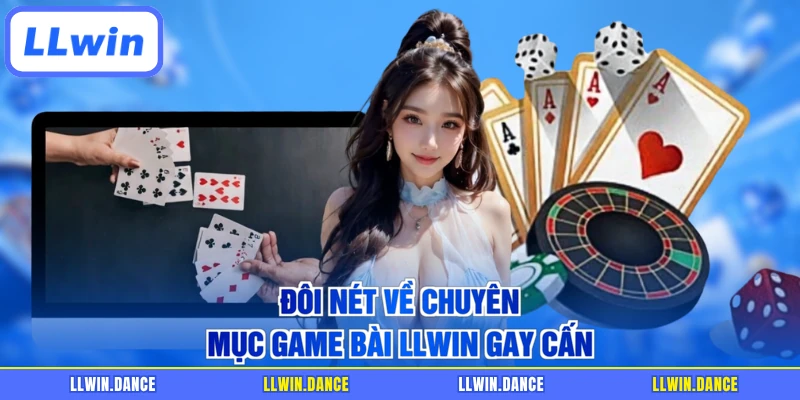 Đôi nét về chuyên mục game bài LLWIN gay cấn